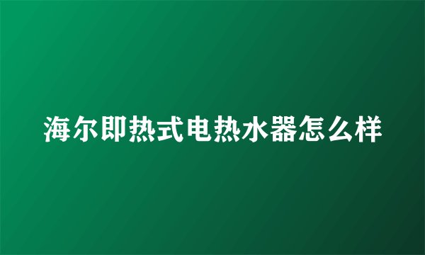 海尔即热式电热水器怎么样