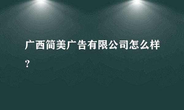 广西简美广告有限公司怎么样？
