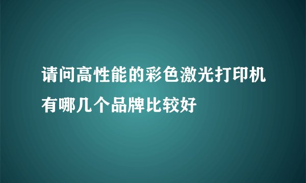 请问高性能的彩色激光打印机有哪几个品牌比较好