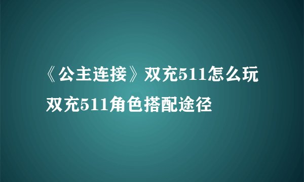《公主连接》双充511怎么玩  双充511角色搭配途径