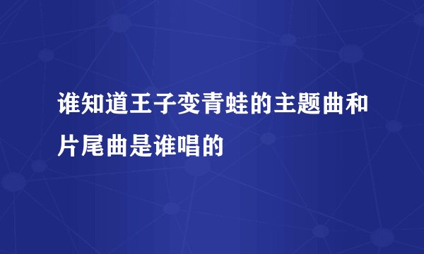 谁知道王子变青蛙的主题曲和片尾曲是谁唱的