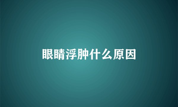 眼睛浮肿什么原因