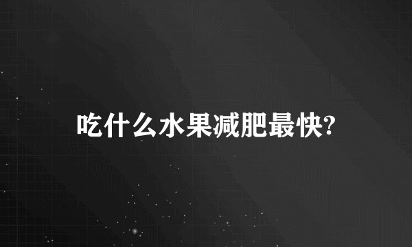 吃什么水果减肥最快?