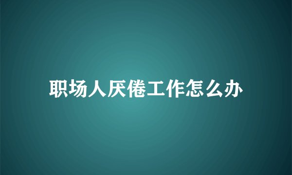 职场人厌倦工作怎么办