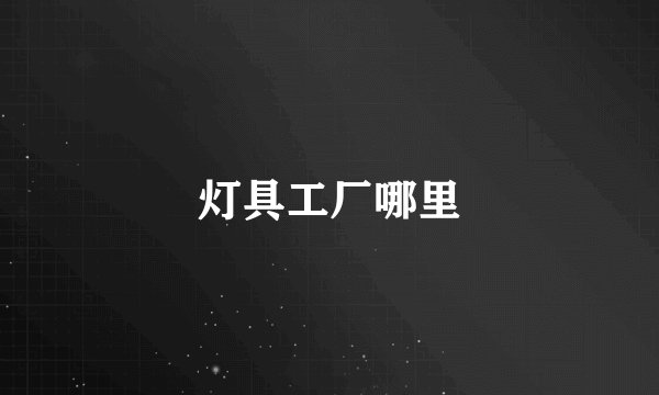 灯具工厂哪里