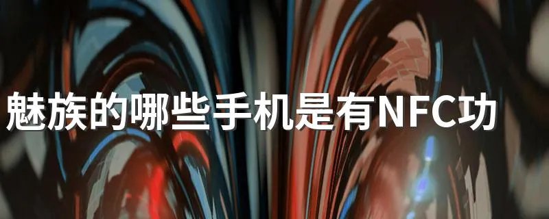 魅族的哪些手机是有NFC功能的? NFC具体指的是什么