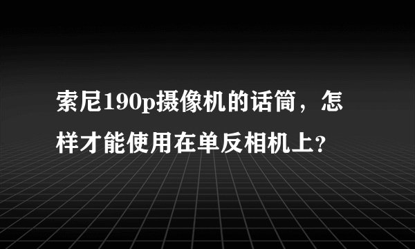 索尼190p摄像机的话筒，怎样才能使用在单反相机上？