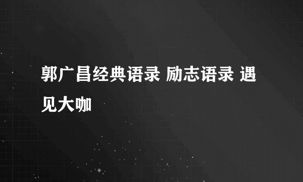 郭广昌经典语录 励志语录 遇见大咖
