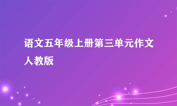 语文五年级上册第三单元作文人教版