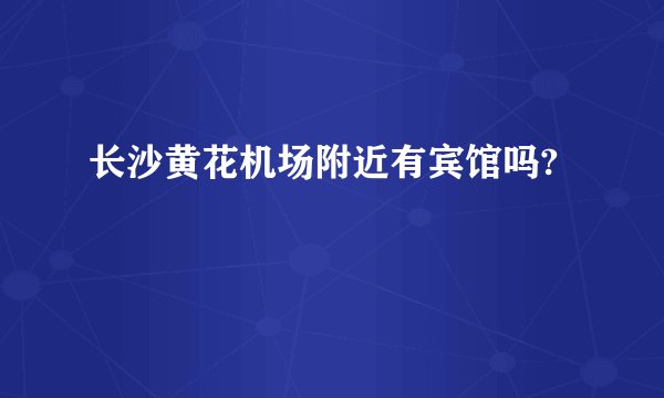 长沙黄花机场附近有宾馆吗?