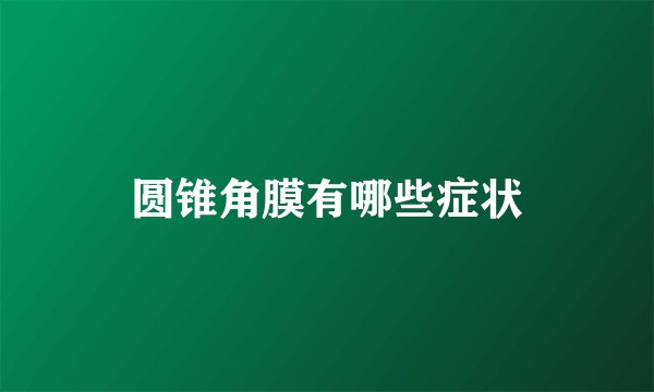 圆锥角膜有哪些症状