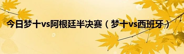 今日梦十vs阿根廷半决赛（梦十vs西班牙）