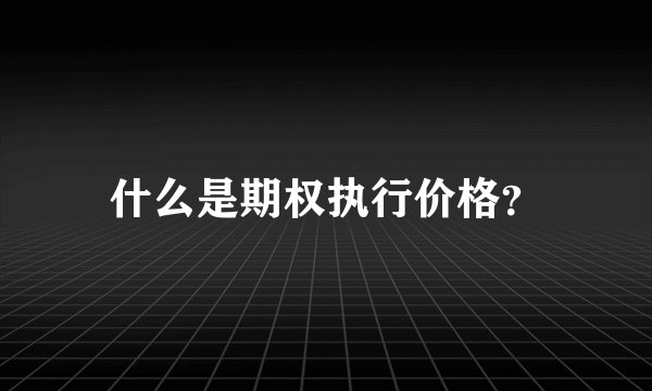 什么是期权执行价格？