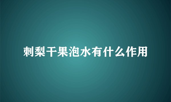 刺梨干果泡水有什么作用