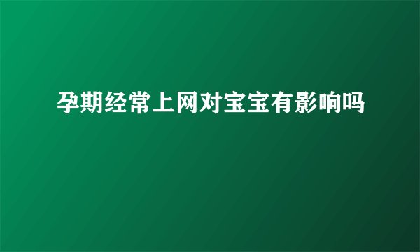 孕期经常上网对宝宝有影响吗