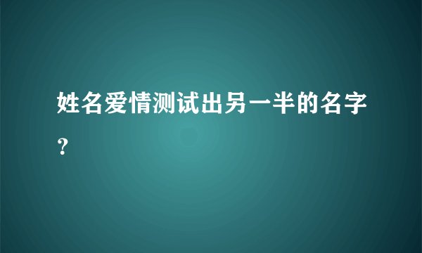 姓名爱情测试出另一半的名字？