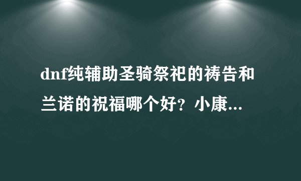 dnf纯辅助圣骑祭祀的祷告和兰诺的祝福哪个好？小康圣骑来说？
