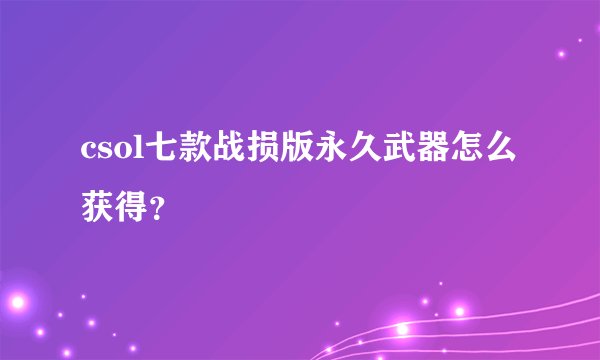 csol七款战损版永久武器怎么获得？