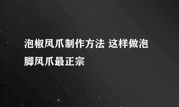 泡椒凤爪制作方法 这样做泡脚凤爪最正宗