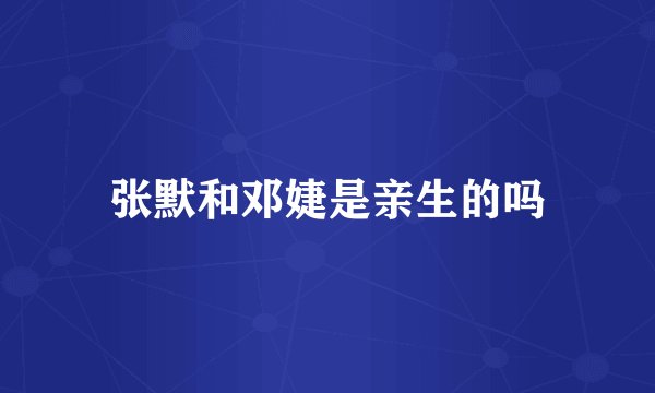 张默和邓婕是亲生的吗