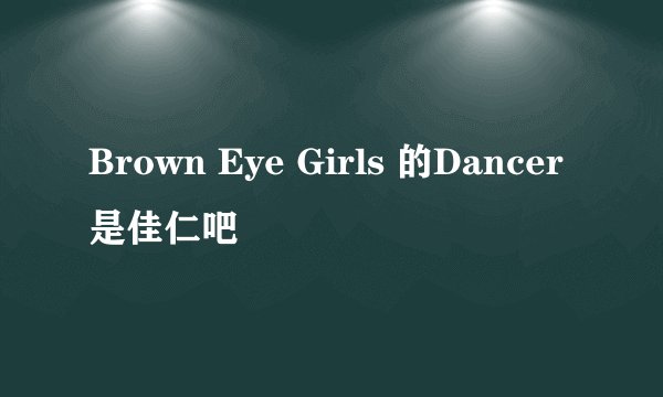 Brown Eye Girls 的Dancer是佳仁吧