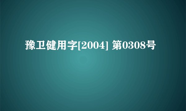 豫卫健用字[2004] 第0308号