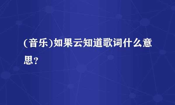 (音乐)如果云知道歌词什么意思?