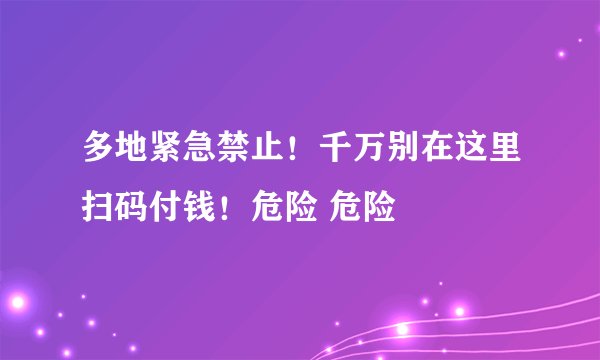 多地紧急禁止!千万别在这里扫码付钱!危险 危险