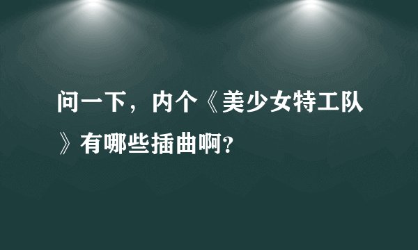 问一下，内个《美少女特工队》有哪些插曲啊？