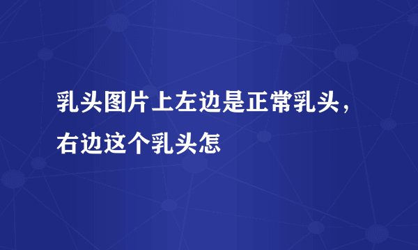 乳头图片上左边是正常乳头，右边这个乳头怎