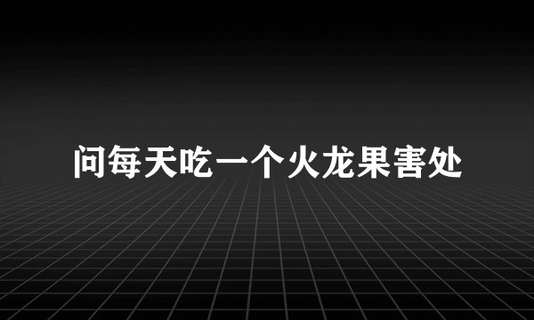 问每天吃一个火龙果害处