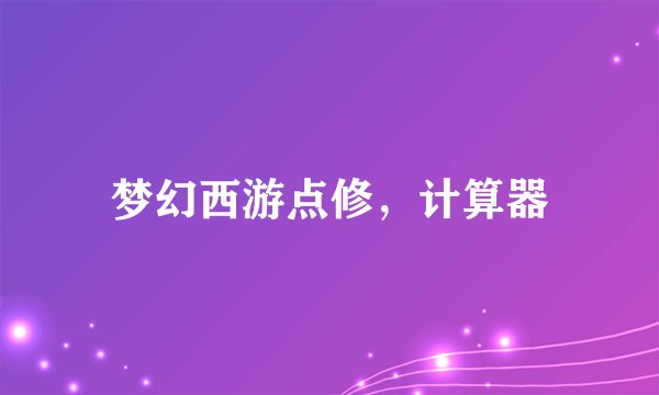 梦幻西游点修，计算器