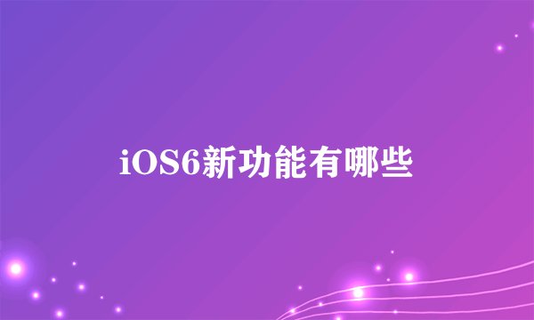 iOS6新功能有哪些