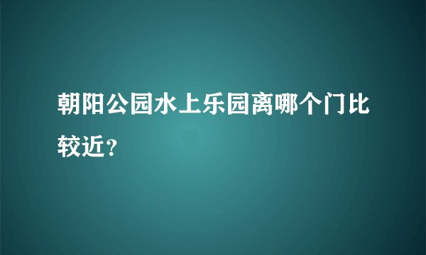 朝阳公园水上乐园离哪个门比较近？