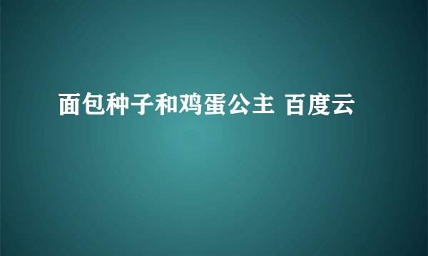 面包种子和鸡蛋公主 百度云