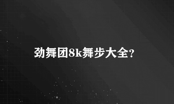 劲舞团8k舞步大全?