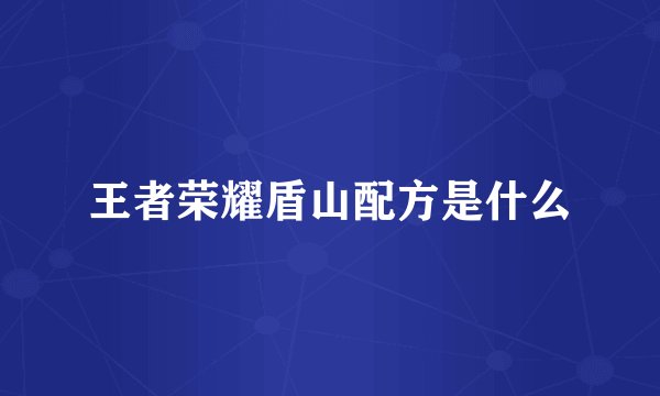 王者荣耀盾山配方是什么