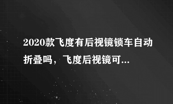 2020款飞度有后视镜锁车自动折叠吗，飞度后视镜可以自动折叠吗