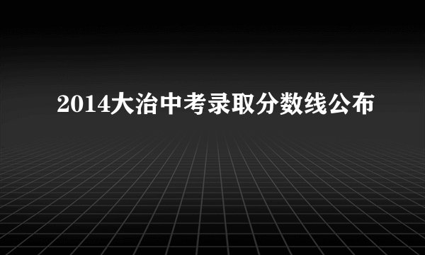 2014大治中考录取分数线公布