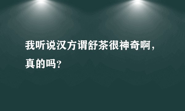 我听说汉方谓舒茶很神奇啊，真的吗？