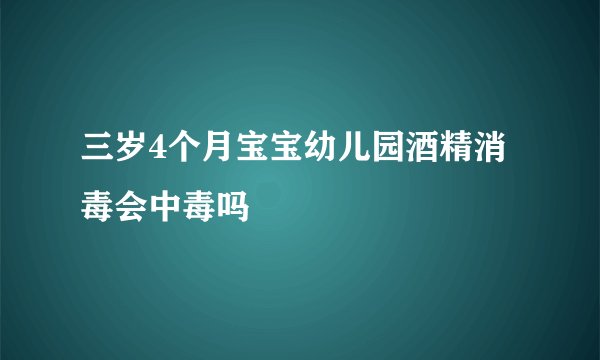 三岁4个月宝宝幼儿园酒精消毒会中毒吗