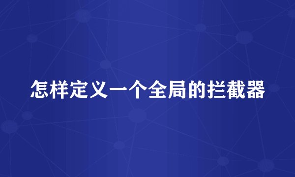 怎样定义一个全局的拦截器