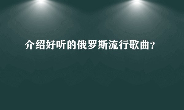 介绍好听的俄罗斯流行歌曲？