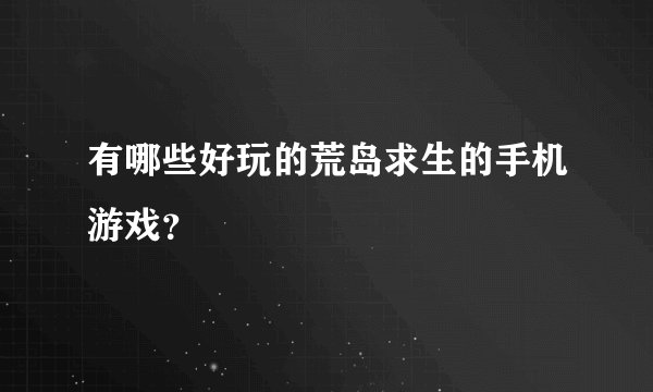 有哪些好玩的荒岛求生的手机游戏？
