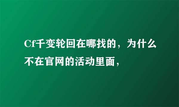 Cf千变轮回在哪找的，为什么不在官网的活动里面，