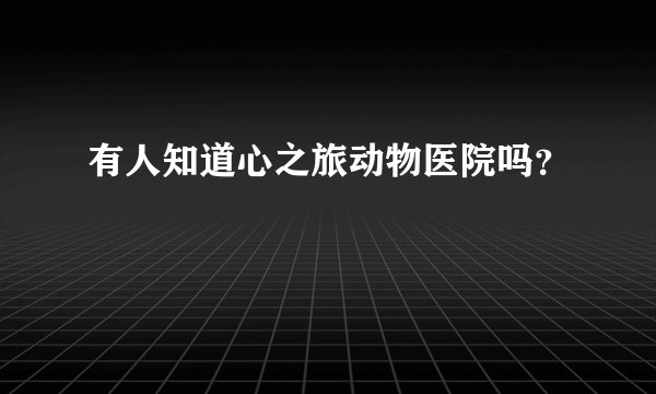 有人知道心之旅动物医院吗？