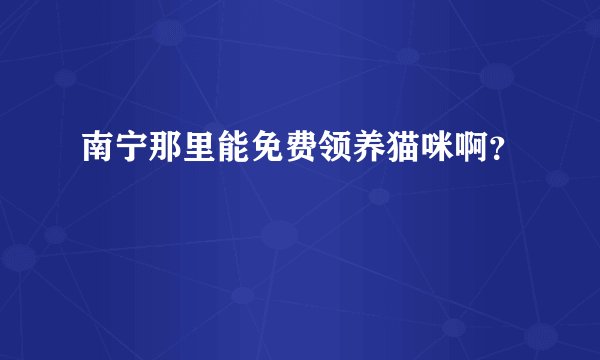 南宁那里能免费领养猫咪啊？