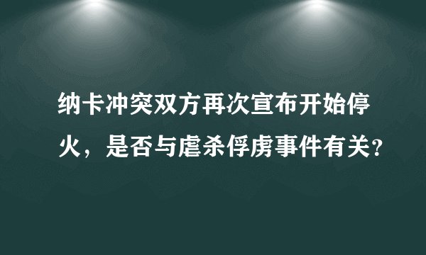 纳卡冲突双方再次宣布开始停火，是否与虐杀俘虏事件有关？