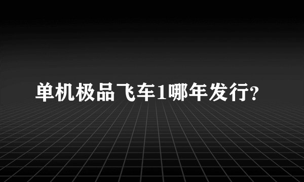 单机极品飞车1哪年发行?