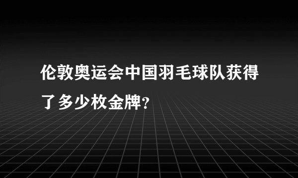 伦敦奥运会中国羽毛球队获得了多少枚金牌?